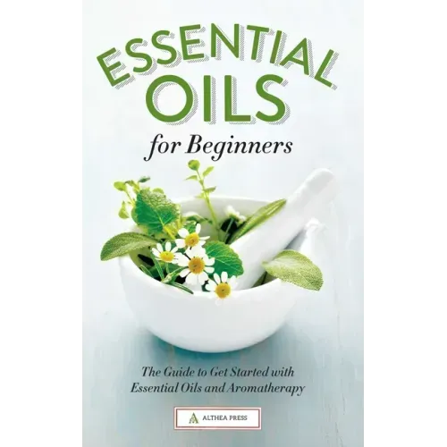 Essential Oils for Beginners: The Guide to Get Started with Essential Oils and Aromatherapy