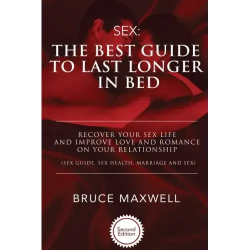 The Best Guide to Last Longer in Bed: Recover Your Sex Life and Improve Love and Romance on Your Relationship: Sex Guide, Sex Health, Marriage and Sex