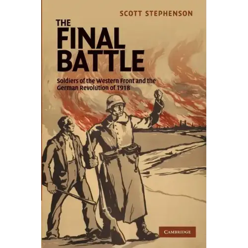 The Final Battle: Soldiers of the Western Front and the German Revolution of 1918
