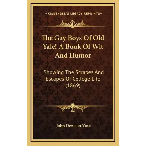 The Gay Boys Of Old Yale! A Book Of Wit And Humor: Showing The Scrapes And Escapes Of College Life (1869)