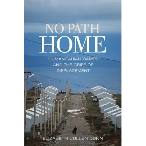 No Path Home: Humanitarian Camps and the Grief of Displacement