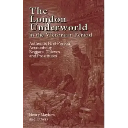 The London Underworld in the Victorian Period: Authentic First-Person Accounts by Beggars, Thieves and Prostitutes