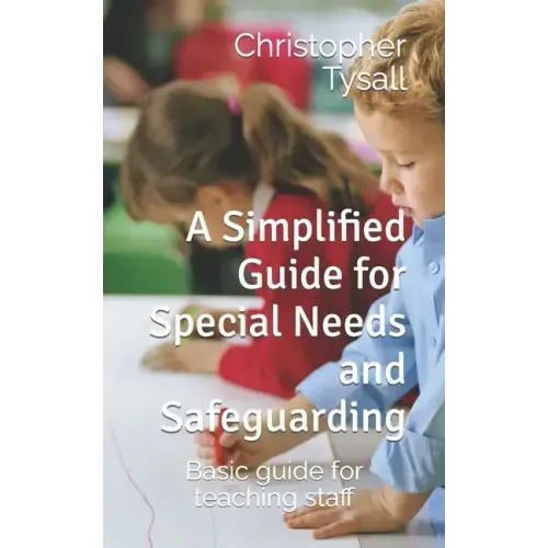 A Simplified Guide for Special Needs and Safeguarding: Basic guide for teaching staff