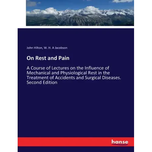 On Rest and Pain: A Course of Lectures on the Influence of Mechanical and Physiological Rest in the Treatment of Accidents and Surgical Diseases. Seco