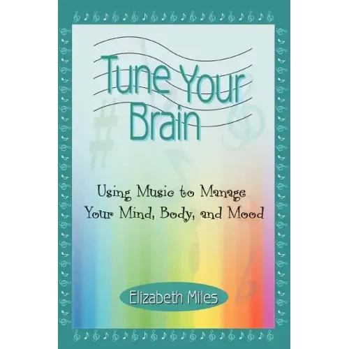 Tune Your Brain: Using Music to Manage Your Mind, Body, and Mood