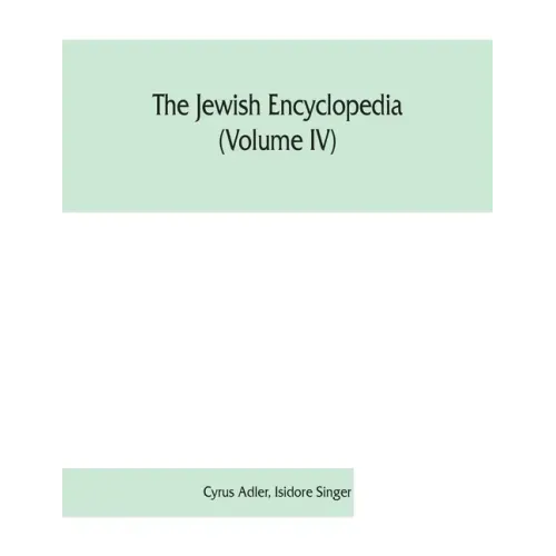 The Jewish encyclopedia (Volume IV): a descriptive record of the history, religion, literature, and customs of the Jewish people from the earliest tim