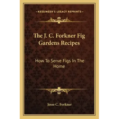 The J. C. Forkner Fig Gardens Recipes: How to Serve Figs in the Home