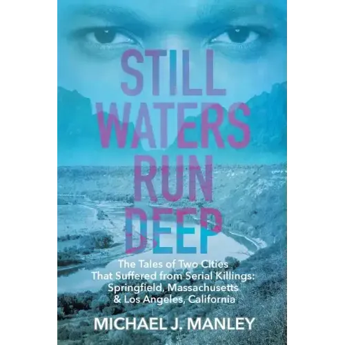 Still Waters Run Deep: The Tales of Two Cities That Suffered from Serial Killings: Springfield, Massachusetts & Los Angeles, California