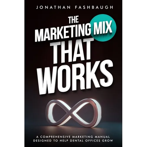 The Marketing Mix That Works: A Comprehensive Marketing Manual Designed to Help Dental Offices Grow