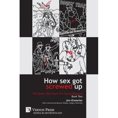 How Sex Got Screwed Up: The Ghosts that Haunt Our Sexual Pleasure - Book Two: From Victoria to Our Own Times