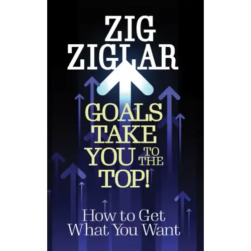 Goals Take You to the Top!: How to Get What You Want