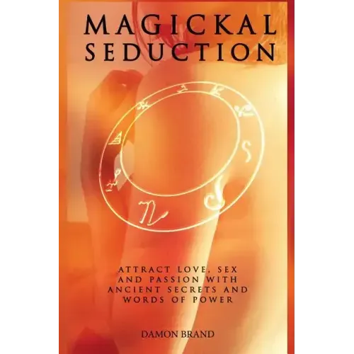 Magickal Seduction: Attract Love, Sex and Passion With Ancient Secrets and Words of Power