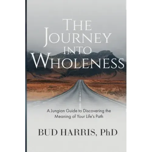 The Journey into Wholeness: A Jungian Guide to Discovering the Meaning of Your Life's Path