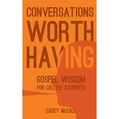 Conversations Worth Having: Gospel Wisdom for College Students