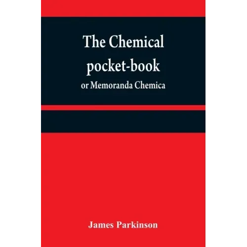 The chemical pocket-book; or Memoranda chemica: arranged in a compendium of chemistry: with tables of attractions, &c. Calculated as well for the occa