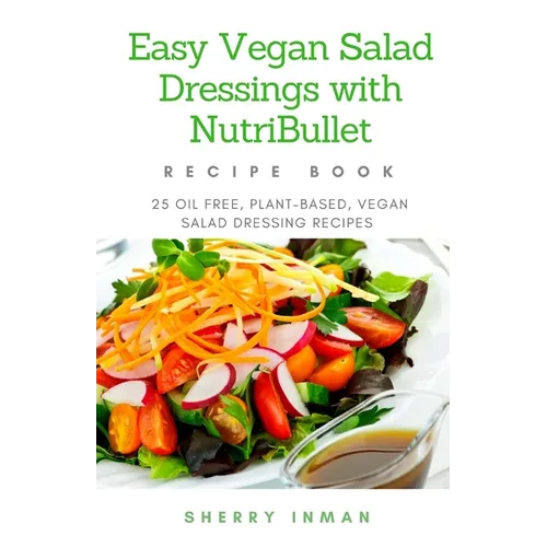 Easy Vegan Salad Dressings with Nutribullet: 25 Oil Free, Plant-based, Vegan, Salad Dressings