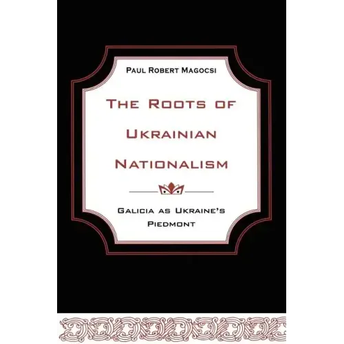 The Roots of Ukrainian Nationalism: Galicia as Ukraine's Piedmont