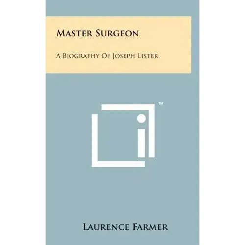 Master Surgeon: A Biography Of Joseph Lister
