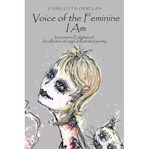 Voice of the Feminine I Am: Innocent to Enlightened a Collection of Original Illustrated Poetry