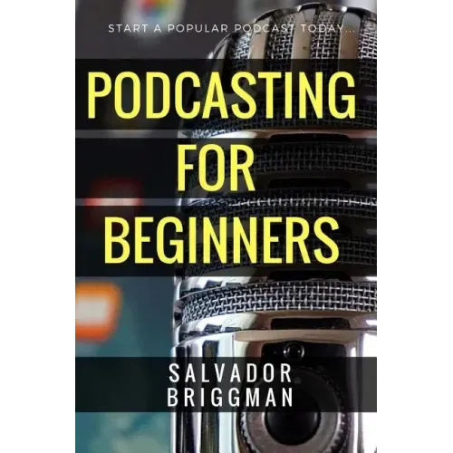 Podcasting for Beginners: Start, Grow and Monetize Your Podcast