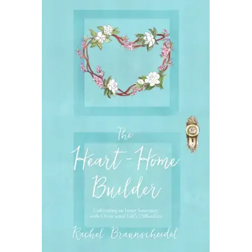 The Heart-Home Builder: Cultivating an Inner Sanctuary with Christ amid Life's Difficulties
