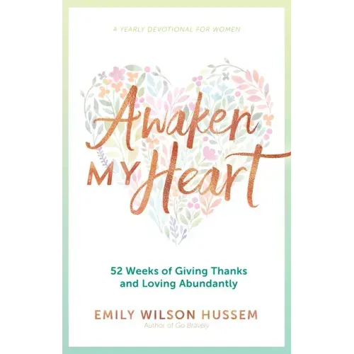 Awaken My Heart: 52 Weeks of Giving Thanks and Loving Abundantly: A Yearly Devotional for Women
