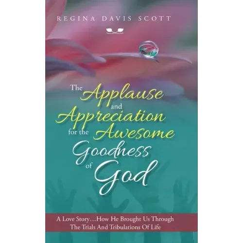 The Applause and Appreciation for the Awesome Goodness of God: A Love Story ... How He Brought Us Through the Trials and Tribulations of Life