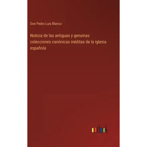 Noticia de las antiguas y genuinas colecciones canónicas inéditas de la iglesia española
