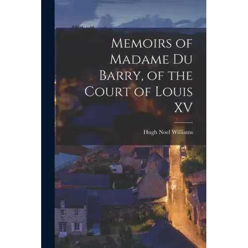 Memoirs of Madame Du Barry, of the Court of Louis XV
