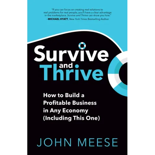 Survive and Thrive: How to Build a Profitable Business in Any Economy (Including This One)