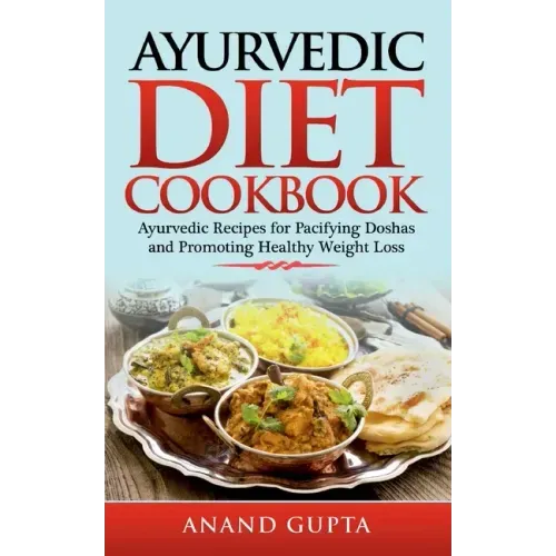 Ayurvedic Diet Cookbook: Ayurvedic Recipes for Pacifying Doshas and Promoting Healthy Weight Loss