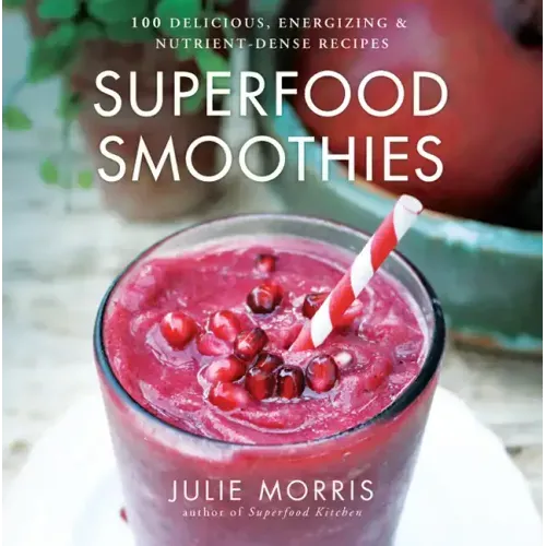 Superfood Smoothies: 100 Delicious, Energizing & Nutrient-Dense Recipes - A Cookbook