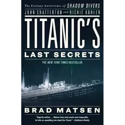 Titanic's Last Secrets: The Further Adventures of Shadow Divers John Chatterton and Richie Kohler