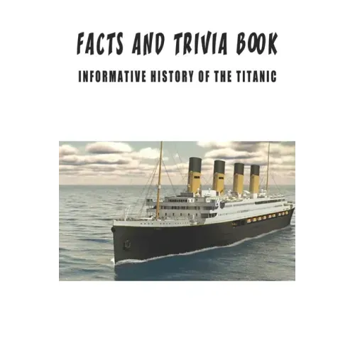 Facts And Trivia Book - Informative History Of The Titanic: Best Trivia Book For Adults