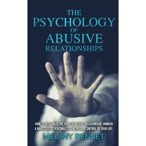 The Psychology of Abusive Relationships: How to Recognize the Signs of a Toxic Relationship, Unmask a Narcissistic Personality, and Regain Control of