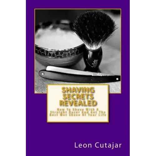 Shaving Secrets Revealed: How To Shave With A Straight Razor And Get The Best Wet Shave Of Your Life