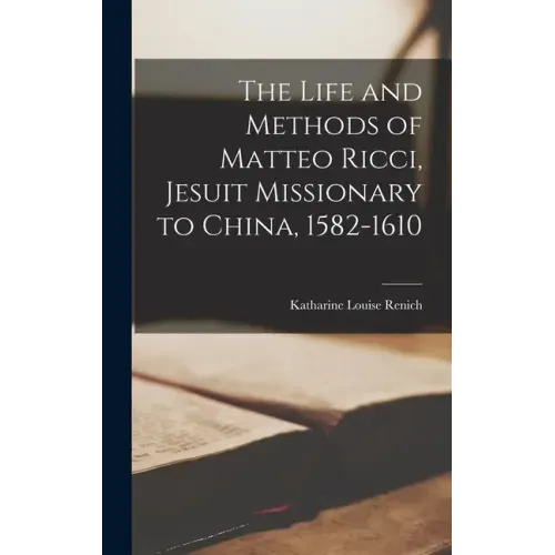 The Life and Methods of Matteo Ricci, Jesuit Missionary to China, 1582-1610