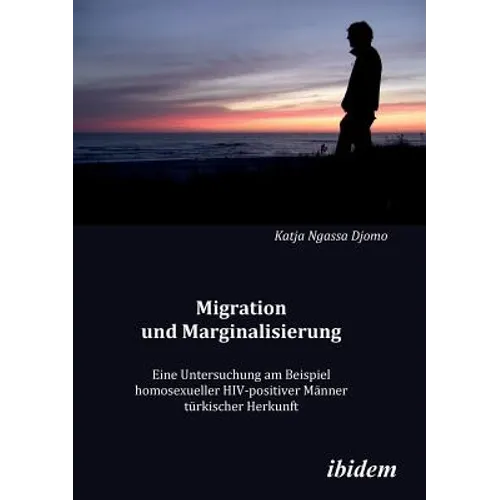 Migration und Marginalisierung. Eine Untersuchung am Beispiel homosexueller HIV-positiver Männer türkischer Herkunft