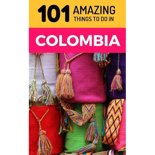 101 Amazing Things to Do in Colombia: Colombia Travel Guide