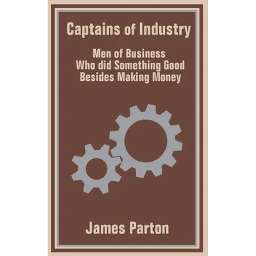 Captains of Industry: Men of Business Who did Something Good Besides Making Money
