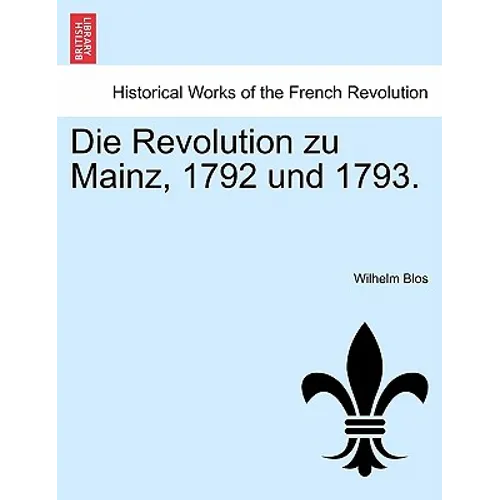 Die Revolution Zu Mainz, 1792 Und 1793.