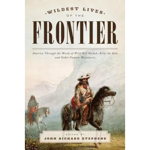 Wildest Lives of the Frontier: America Through the Words of Jesse James, George Armstrong Custer, and Other Famous Westerners