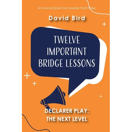 Twelve Important Bridge Lessons on Declarer Play: The Next Level