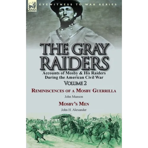 The Gray Raiders-Volume 2: Accounts of Mosby & His Raiders During the American Civil War-Reminiscences of a Mosby Guerrilla by John Munson & Mosby's M
