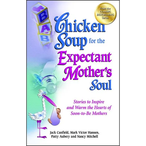 Chicken Soup for the Expectant Mother's Soul: Stories to Inspire and Warm the Hearts of Soon-To-Be Mothers