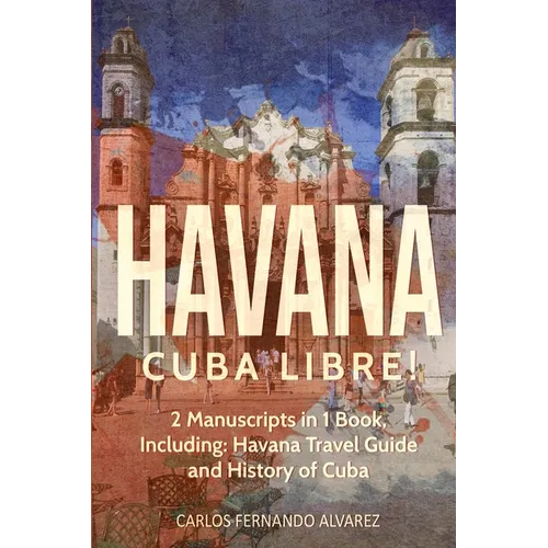 Havana: Cuba Libre! 2 Manuscripts in 1 Book, Including: Havana Travel Guide and History of Cuba