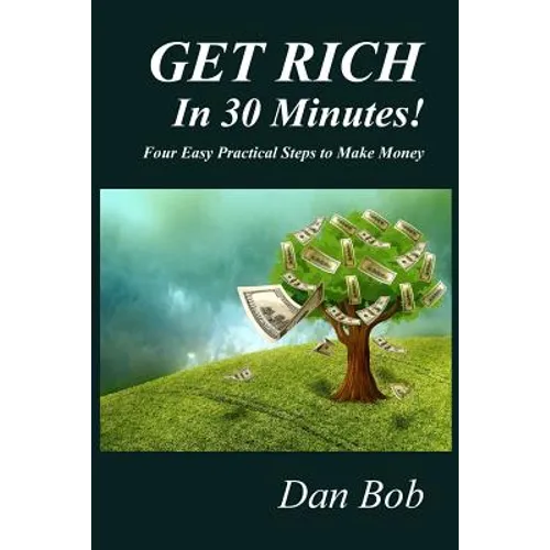 GET RICH In 30 Minutes: Four Easy Practical Steps to Make Money