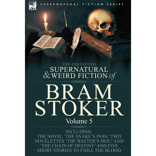 The Collected Supernatural and Weird Fiction of Bram Stoker: 5-Contains the Novel 'The Snake's Pass, ' Two Novelettes 'The Watter's Mou' and 'The Chai