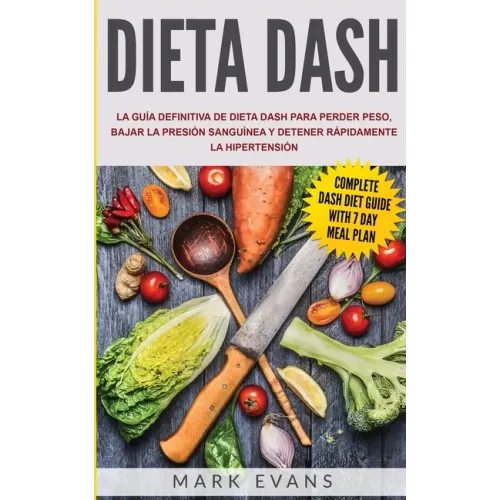 Dieta DASH: La guía definitiva de dieta DASH para perder peso, bajar la presión sanguínea y detener rápidamente la hipertensión (Spanish Edition)