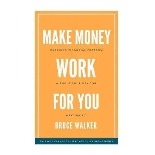 Make Money Work For You: Pursuing Financial Freedom Without Your Day Job